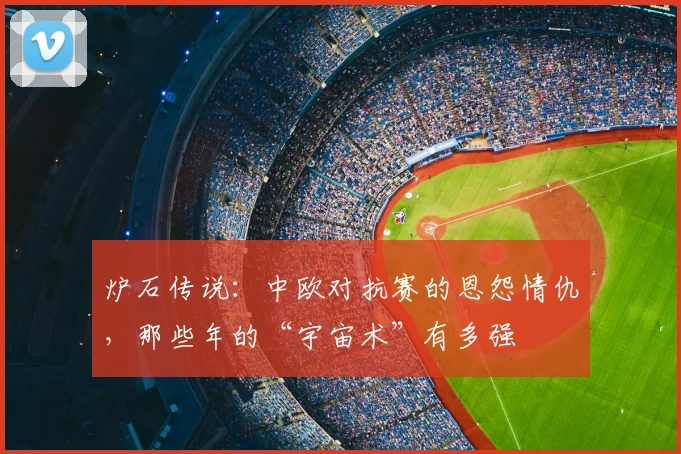 炉石传说：中欧对抗赛的恩怨情仇，那些年的“宇宙术”有多强