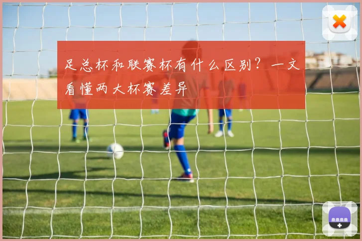 足总杯和联赛杯有什么区别？一文看懂两大杯赛差异