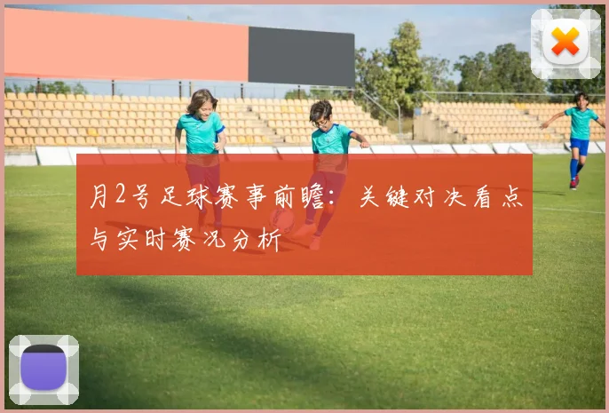 月2号足球赛事前瞻：关键对决看点与实时赛况分析