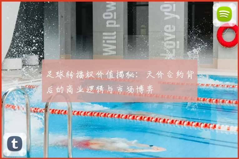 足球转播权价值揭秘：天价合约背后的商业逻辑与市场博弈