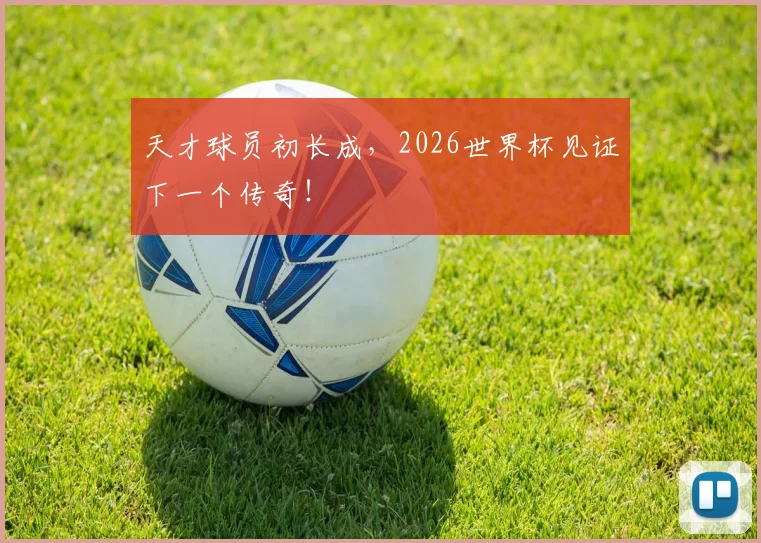天才球员初长成，2026世界杯见证下一个传奇！