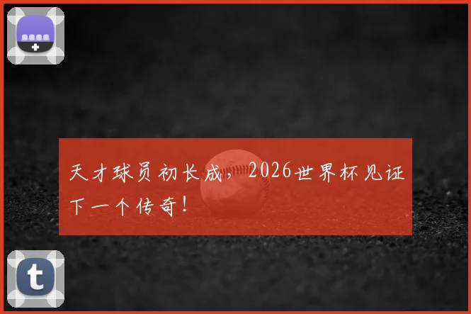 天才球员初长成，2026世界杯见证下一个传奇！